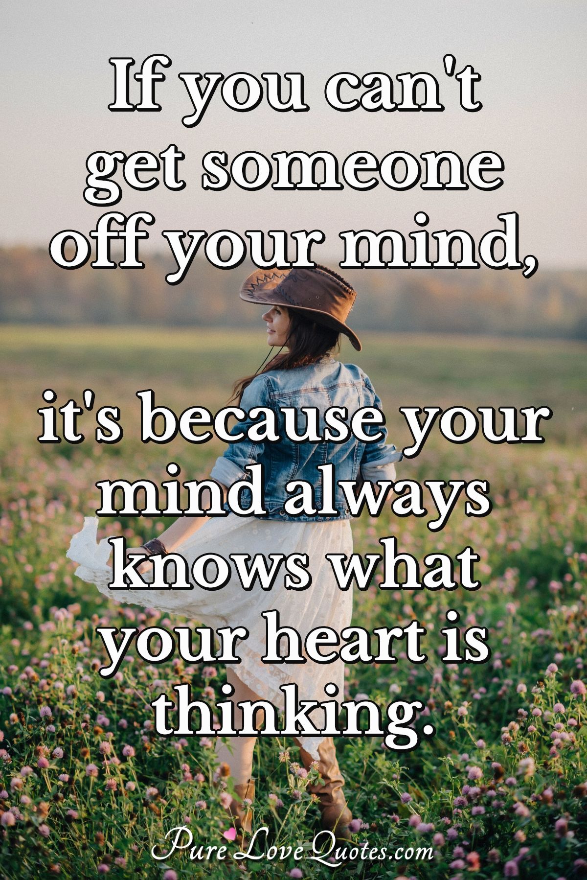 if you can’t get someone off your mind, it’s because your mind always knows what your heart is thinking