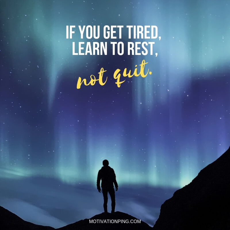 if you get tired, learn to rest. not quiet