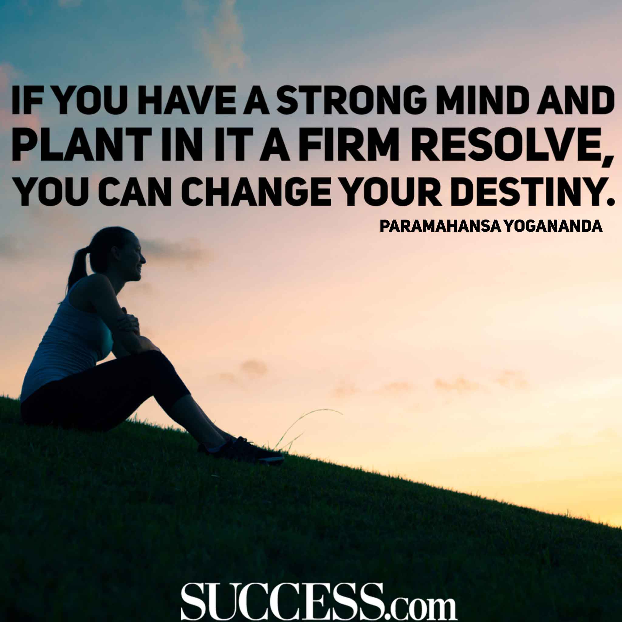 if you have a strong mind and plant in it a firm resolve, you can change your destiny. oaramahansa yogananda