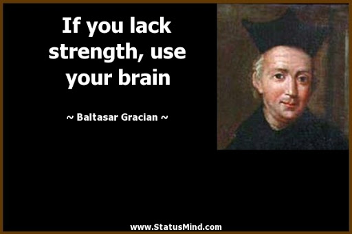 if you lack strength, use your brain. baltasar gracian