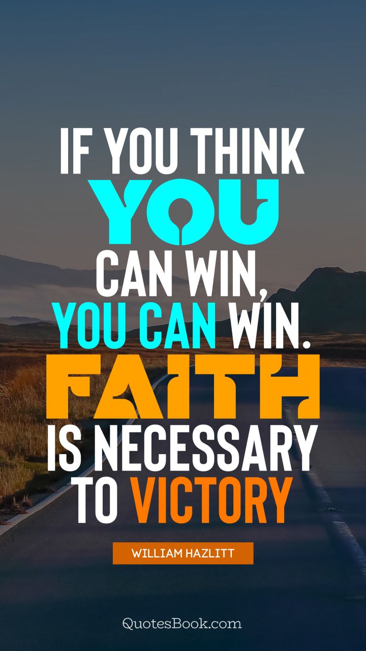 if you think you can win, you can win. faith is necessary to victory. william hazlitt