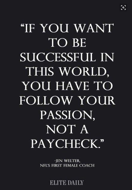 if you want to be successful in thhis world you have to follow your passion not a paycheck. jen welter
