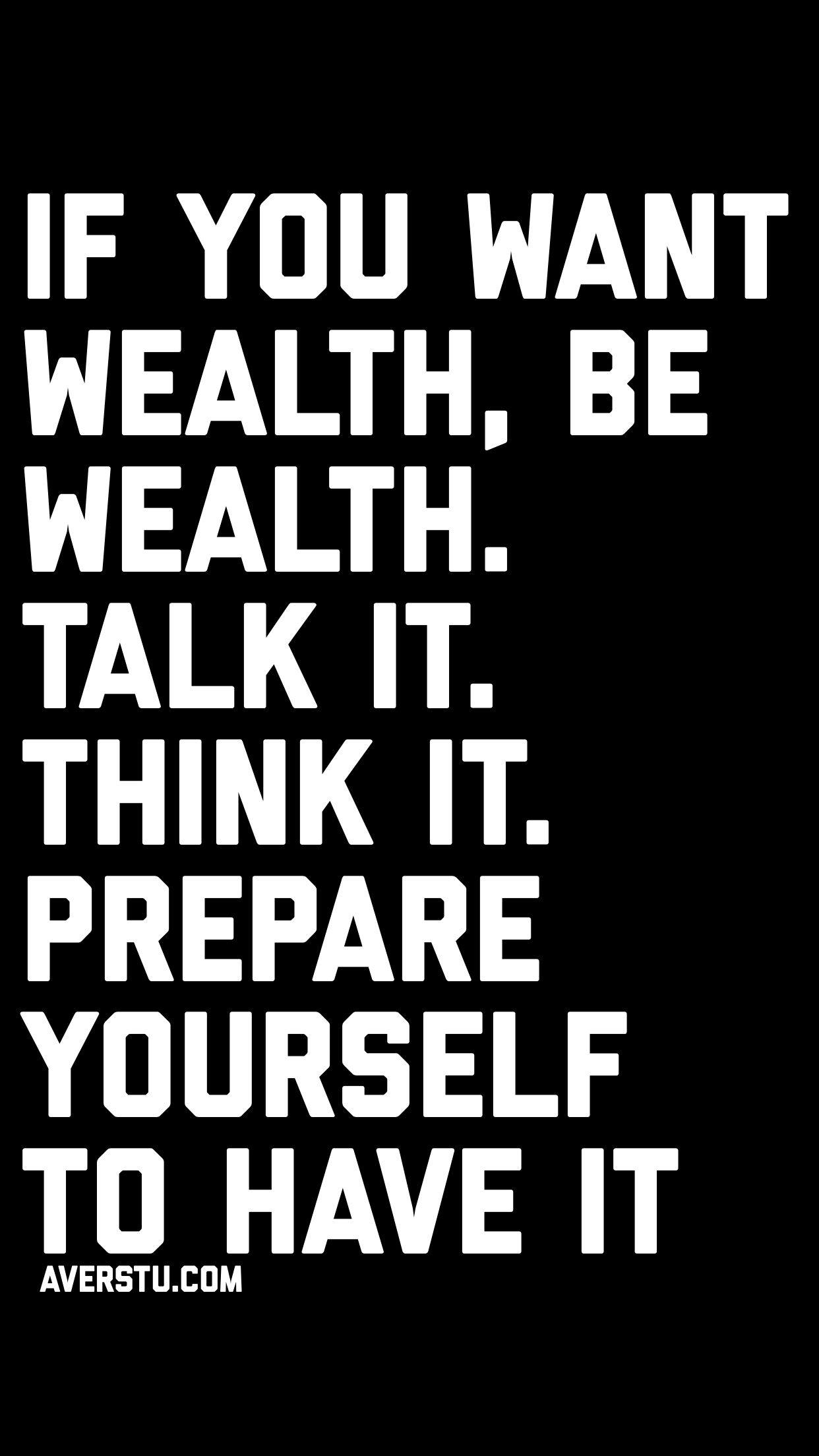 if you want wealth, be wealth. talk it think it., prepare yourself to have it