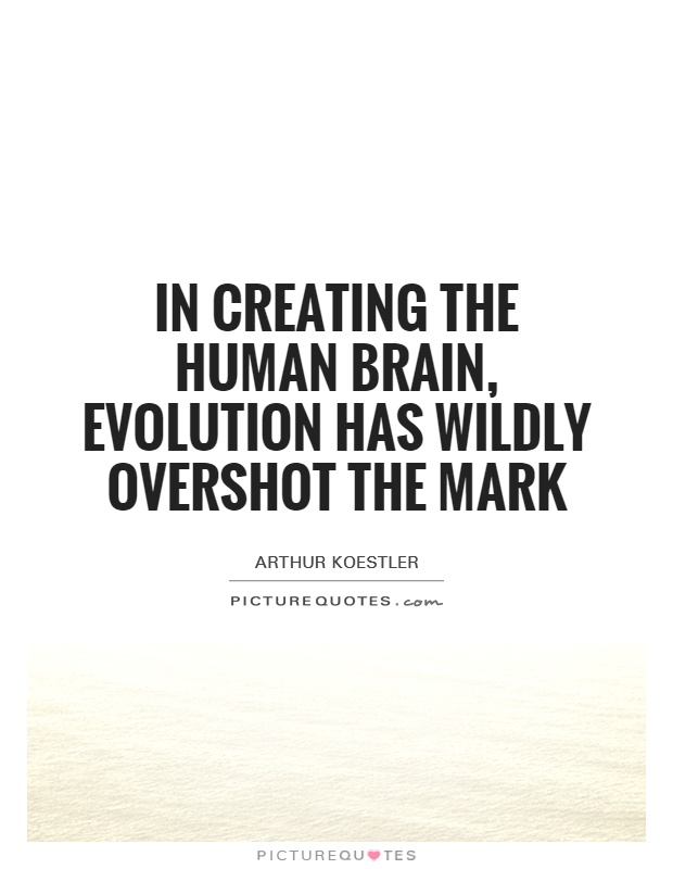 in creating the human brain, evolution has wildly overshot the mark. arthur koestler