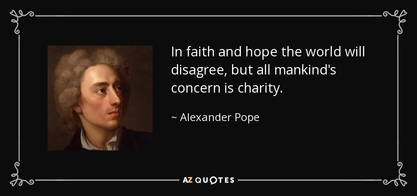 in faith and hope the world will disagree but all mankind’s concern is charity. alexander pope