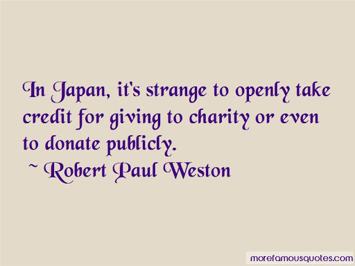 in japan it’s strange to openly take credit for giving to charity or even to donate publicly. robert paul weston