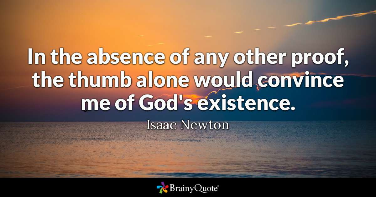 in the absence of any other proof, the thumb alone would convince me of god’s existence. isaac newton
