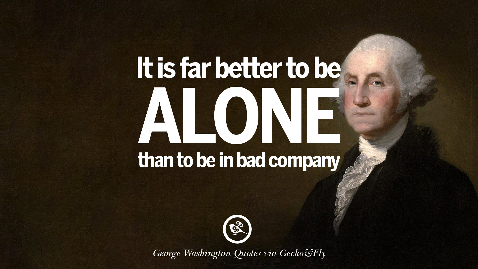 it is far better to be alone than to be in bad company. george washington