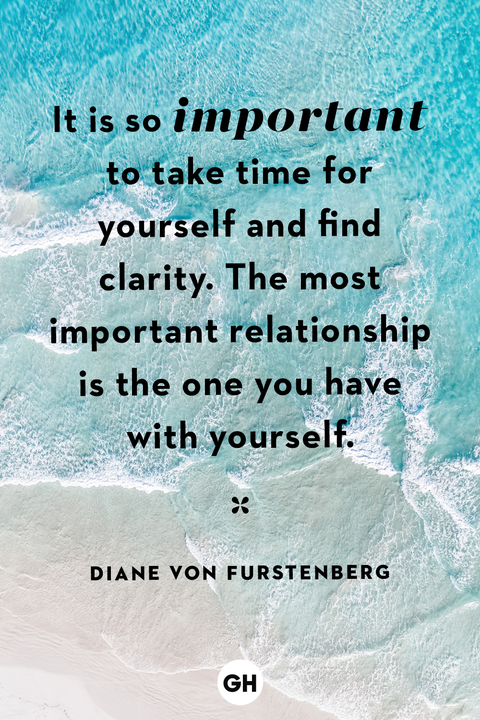 it is so important to take time for yourself and find clarity. the most important relationship is the one you have with yourself. diane von furstenberg