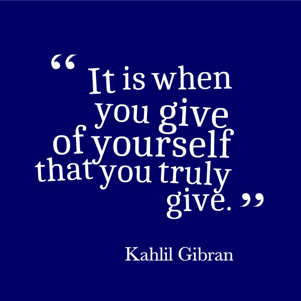 it is when you give of yourself that you truly give. kahlil gibran