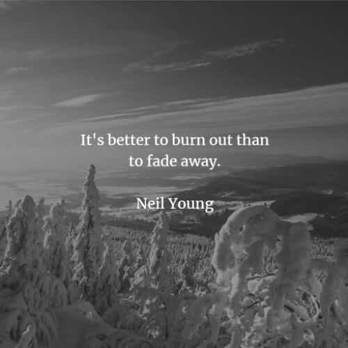 it’s better to burn out than to fade away. neil young