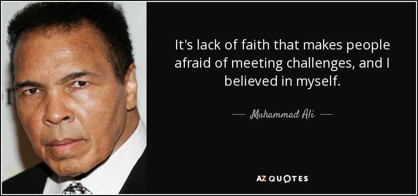 it’s lack of faith that makes people afraid of meeting challenges, and i believed in myself