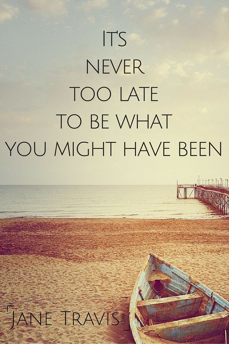 it’s never too late to be what you might have been. jane travis