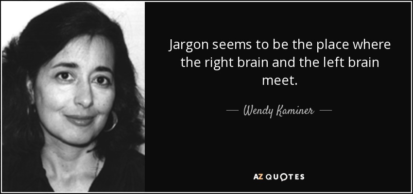 jargon seems to be the place where the right brain and the left brain meet. wendy kaminer
