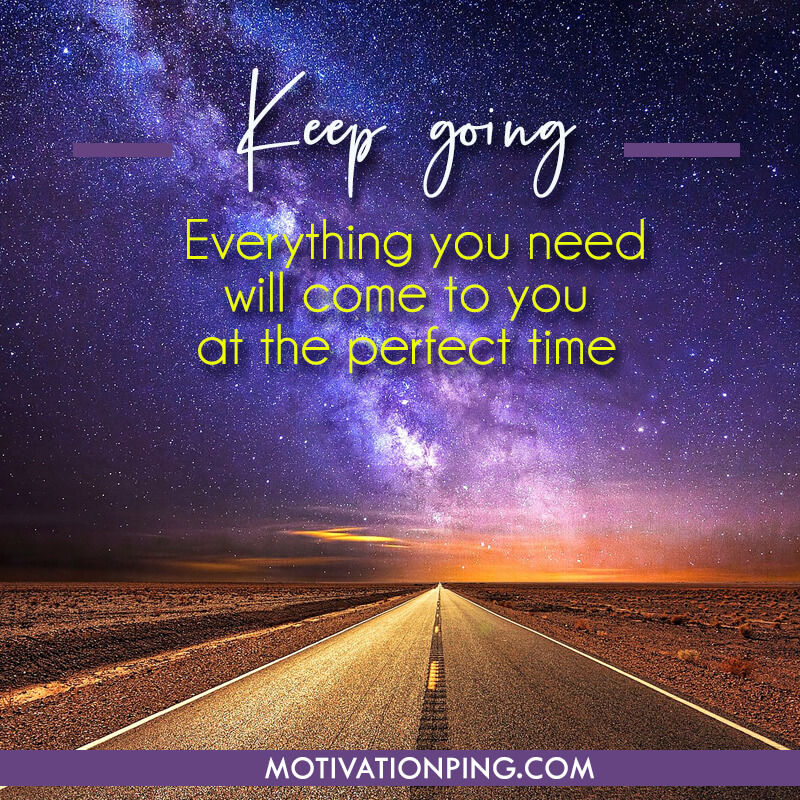 keep going everything you need will come to you at the perfect time
