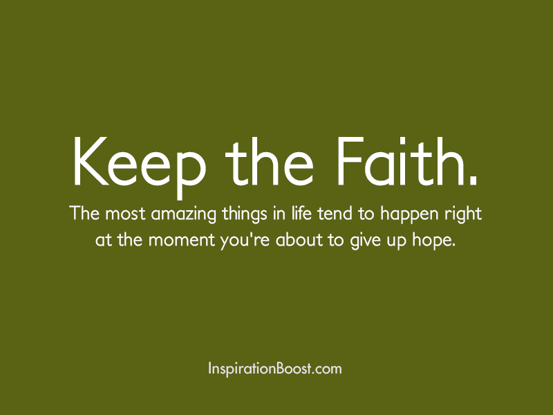 keep the faith the most amazing things in life tend to happen right at the moment you’re about to give up hope.