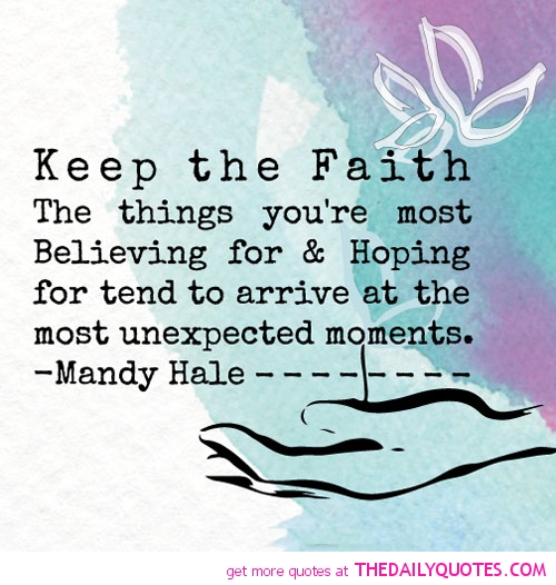keep the faith the things you’re most believing for & hoping for tend to arrive at the most unexpected moments. mandy hale