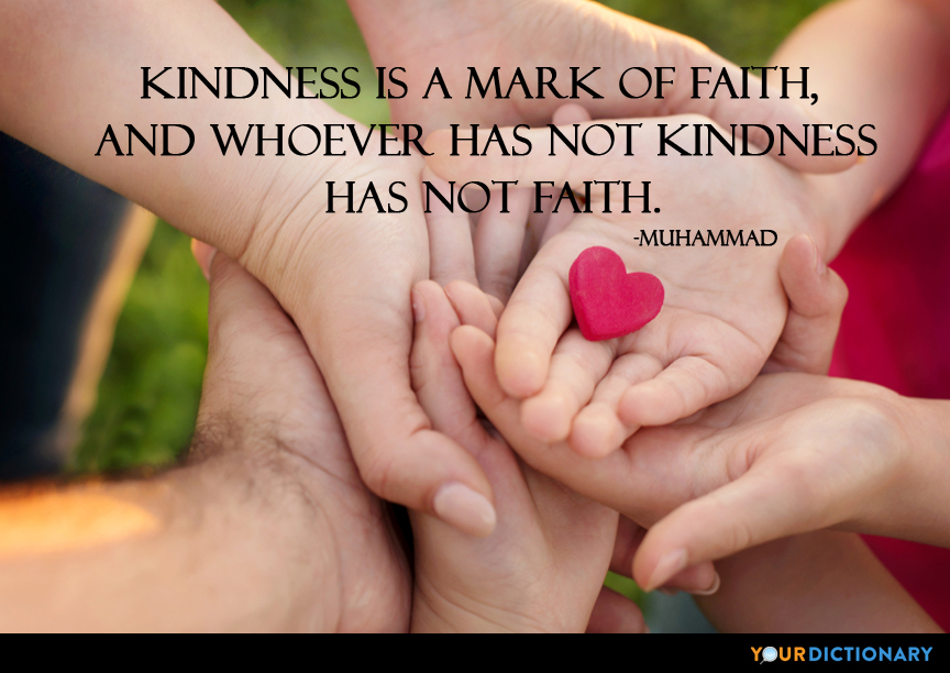 kindness is a mark of faith, and whoever has not kindness has not faith. muhammad