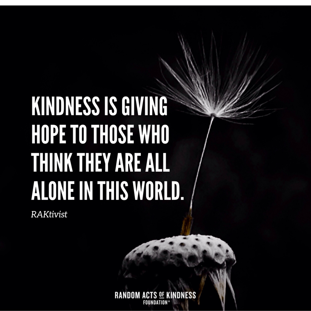 kindness is giving hope to those who think they are all alone in this world.