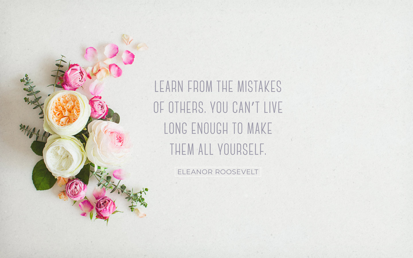 learn from the mistakes of others. you can’t live long enough to make them all yourself. eleanor roosevelt