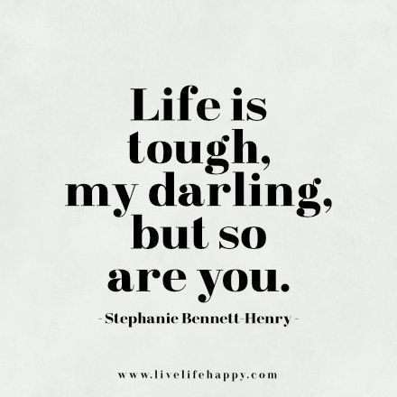 life is tough, my darling but so are you