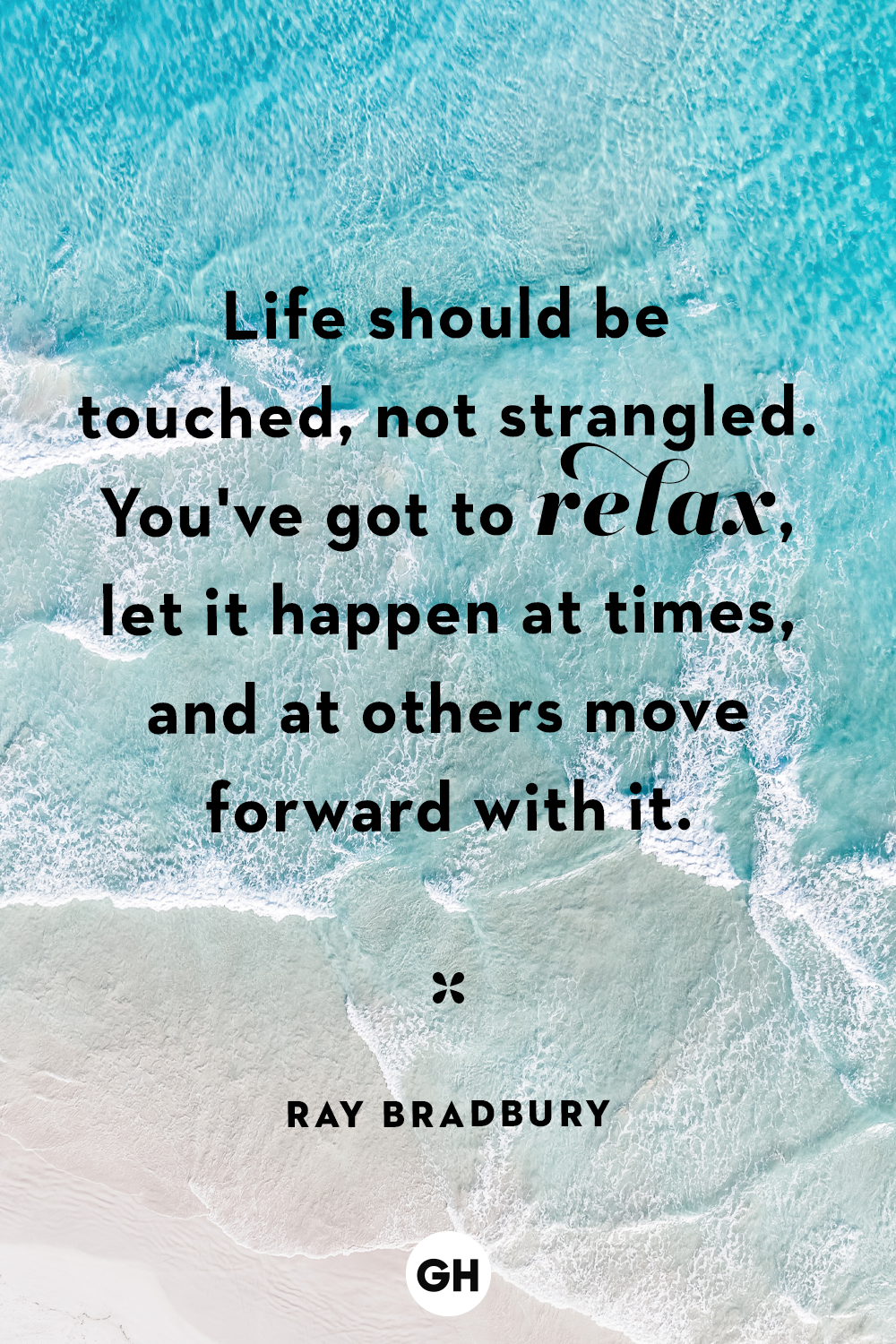 life should be touched, not strangled you’ve got to relax, let it happen at times, and at others move forward with it