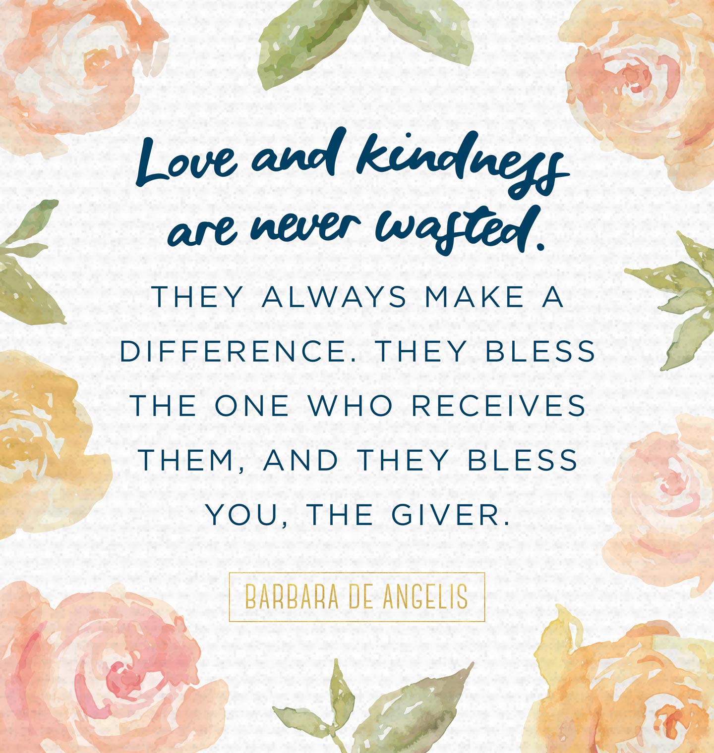 love and kindness are never wasted they always make a difference. they bless the one who receives them, and they bless you the giver. barbara de angels