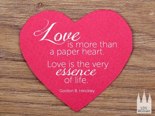 love is more than a paper heart. love is the very essence of life. gordon b hinckley