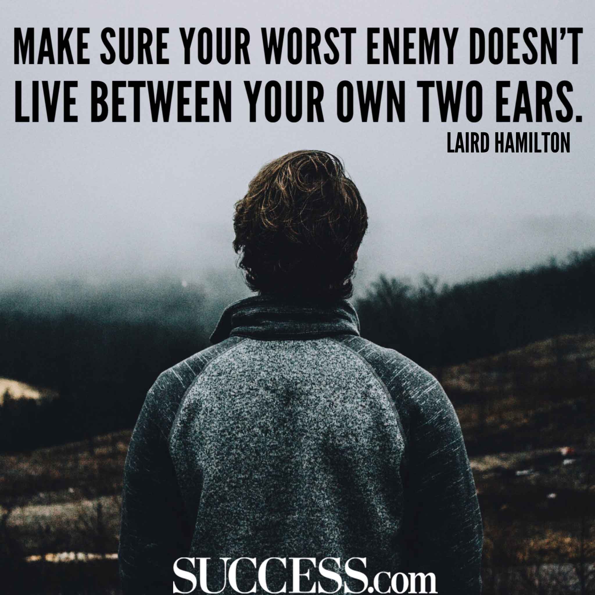 make sure your worst enemy doesn’t live between your own two ears. laird hamilton