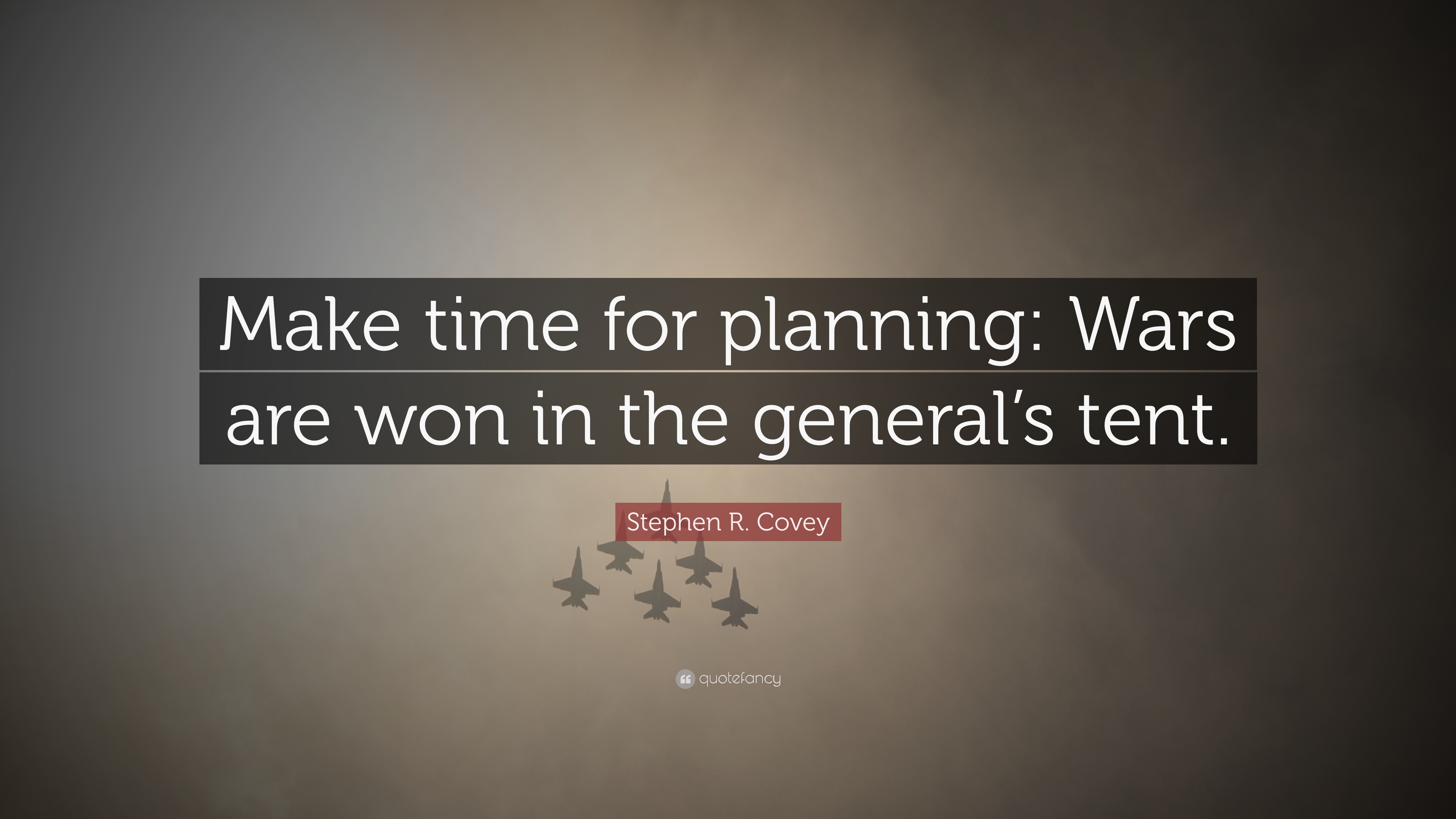 make time for planning. wars are won in the generals tent. stephen r. covey