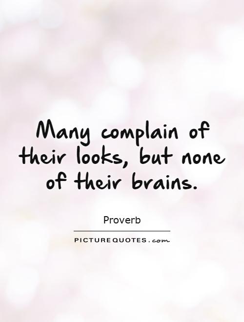 many complain of their looks, but none of their brains.