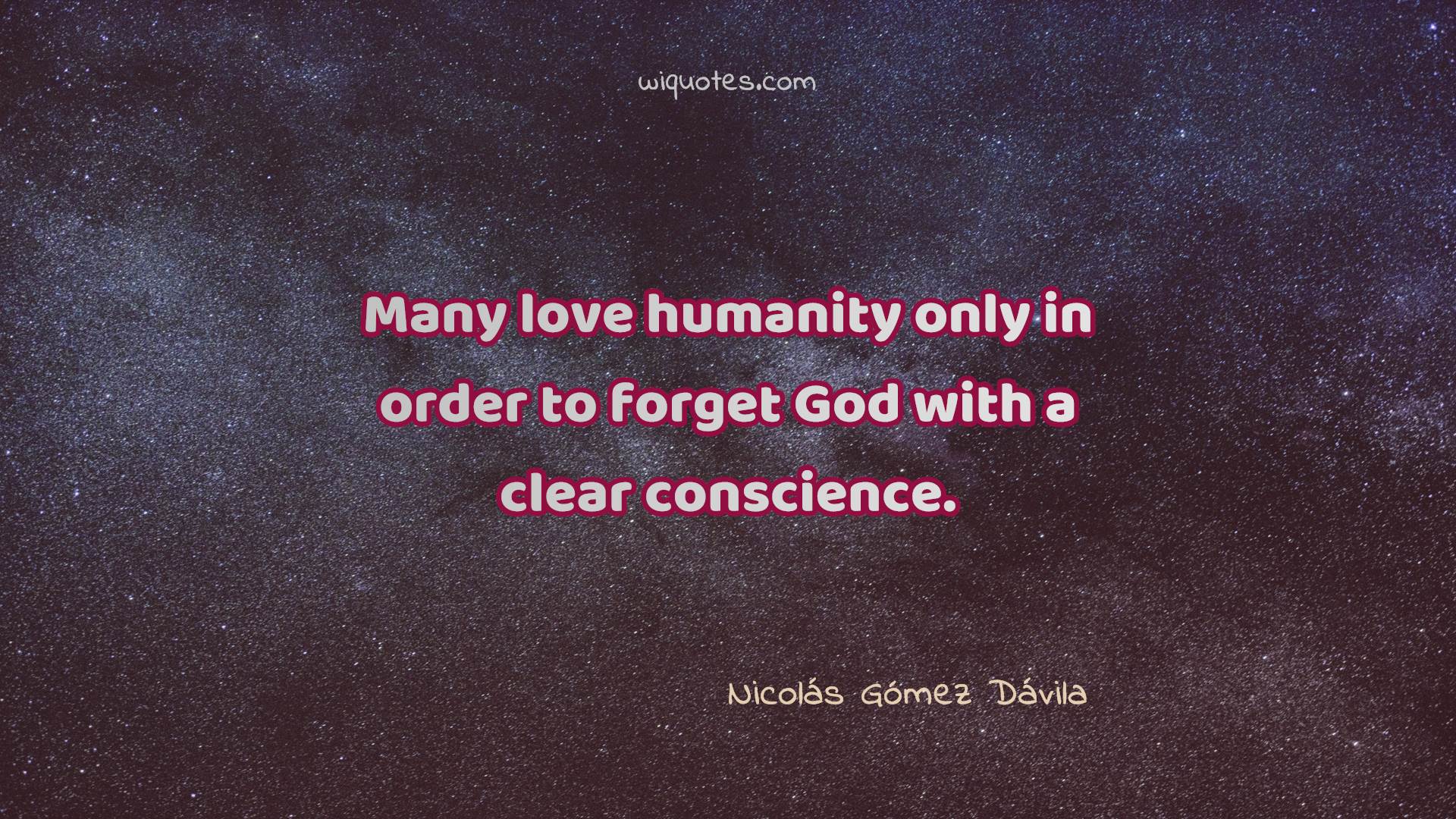 many love humanity only in order to forget god with a clear conscience. nicolas gomee davila