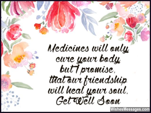 medicines will only cure your body but i promise that our friendship will heal you soul get well soon