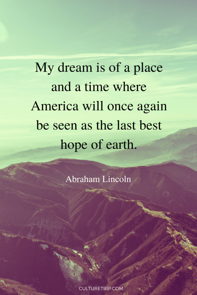 my dream is of a place and a time where america will once again be seen as the last best hope of earth. abraham lincoln