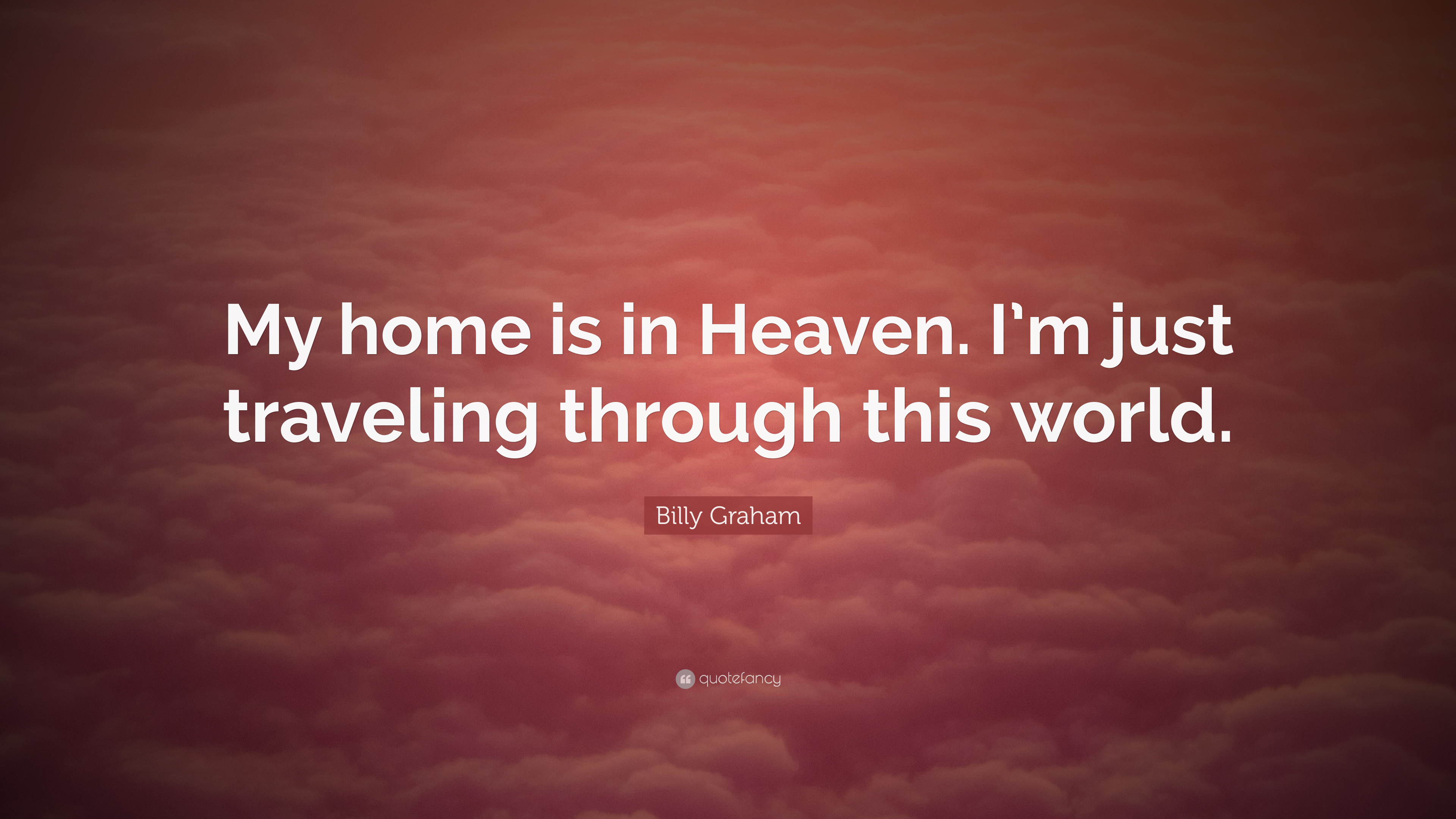 my home is in heaven. i’m just traveling through this world. billy graham