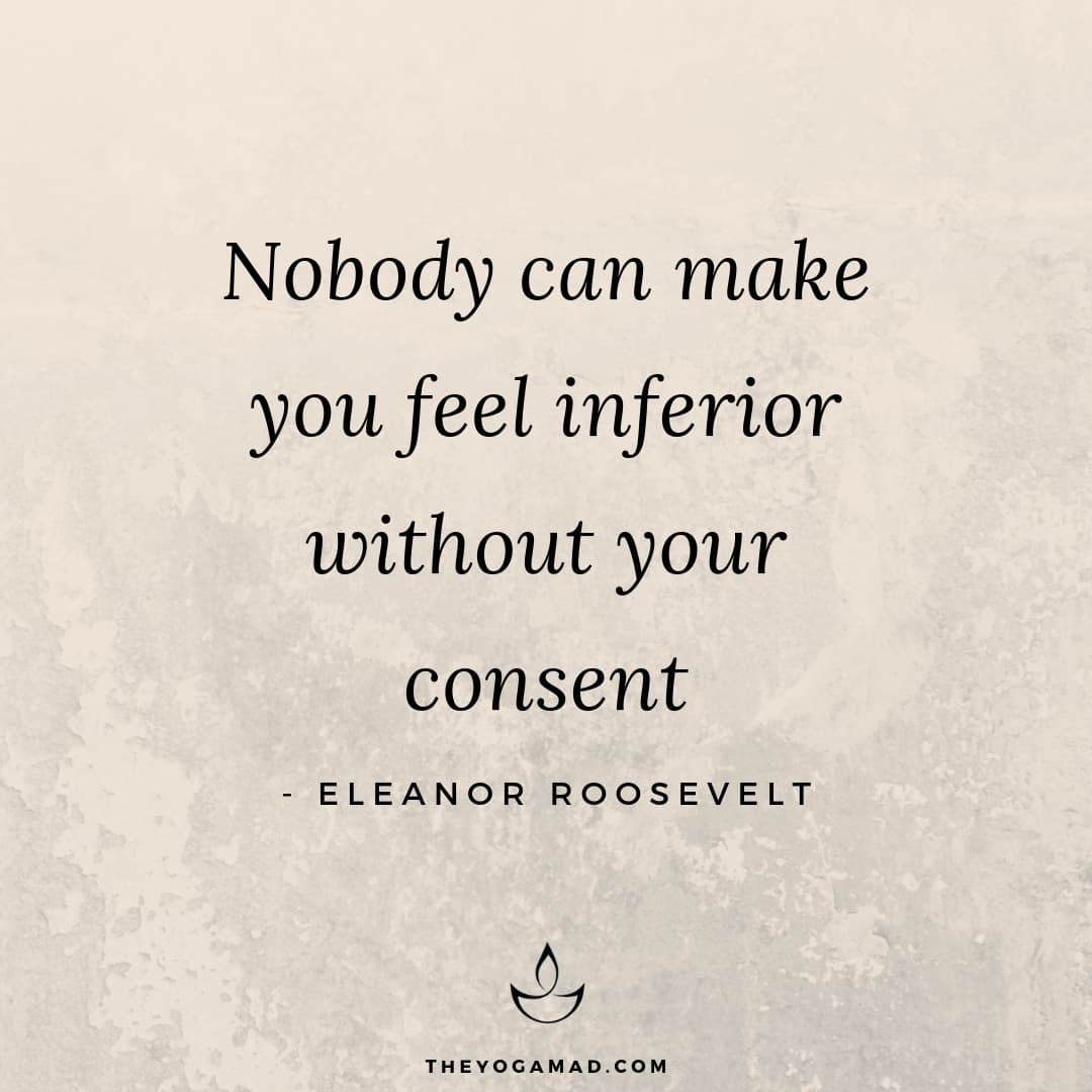 nobody can make you feel inferior without your consent. eleanor roosevelt