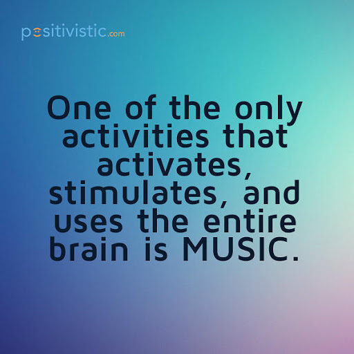 one of the only activities that activates, stimulates and uses the entire brain is music