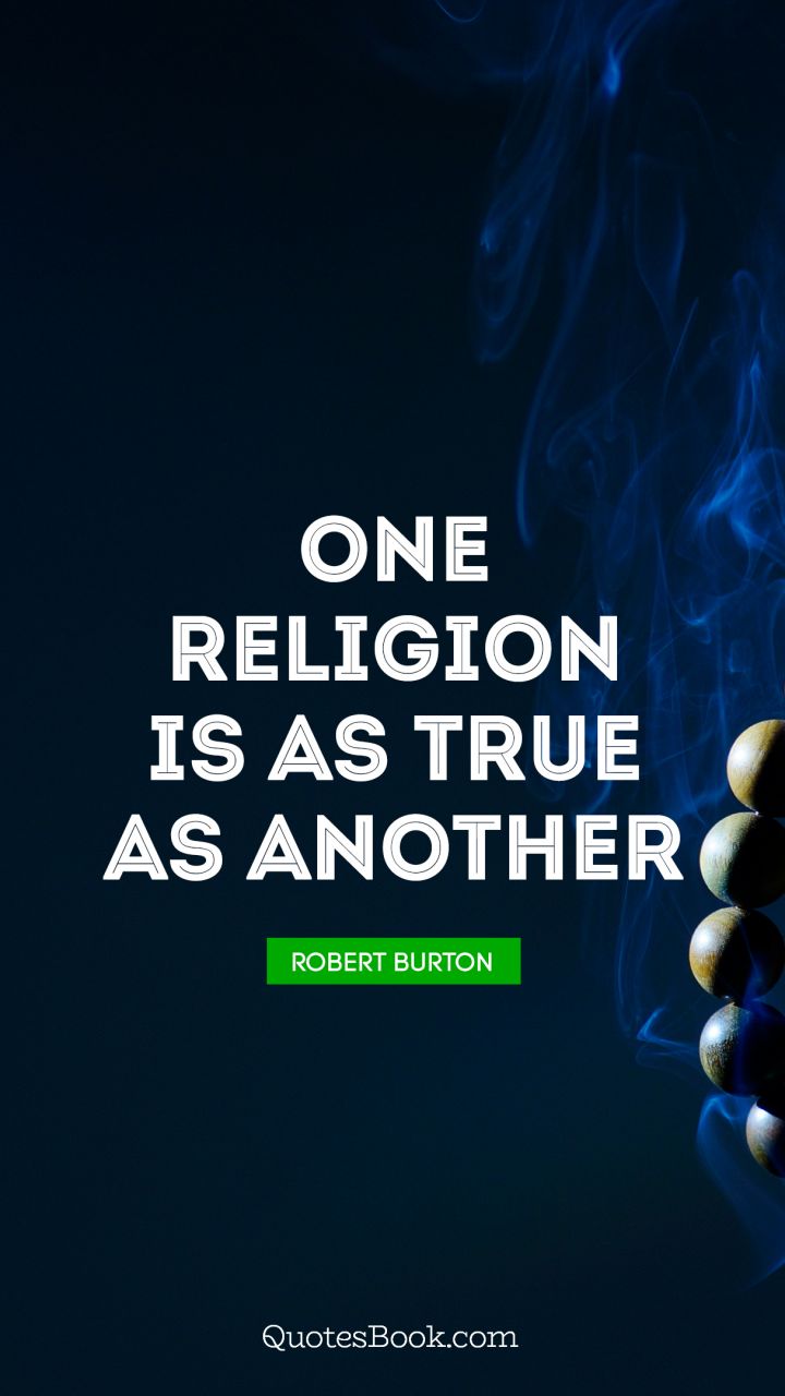 one religion is as true as another. robert burton