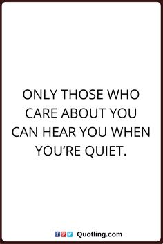 only those who care about you can hear you when you’re quiet