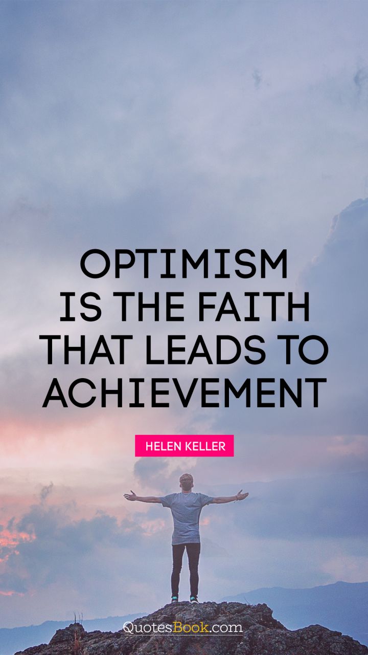 otimism is the faith that leads to achievement. helen keller
