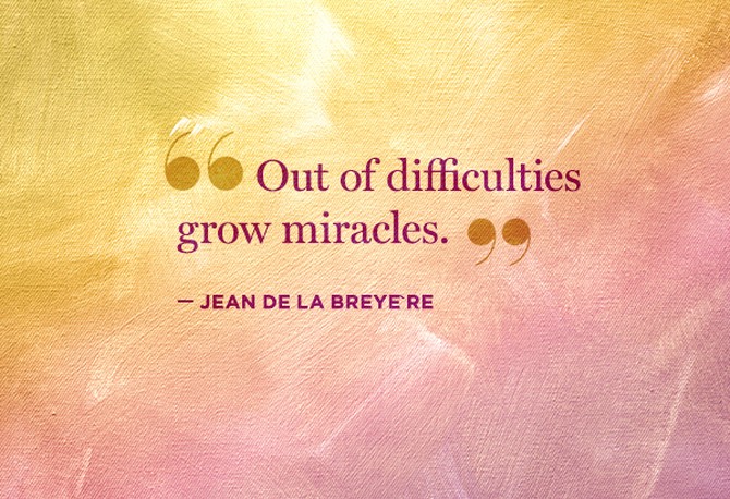 out of difficulties grow miracles. jean de la breyere