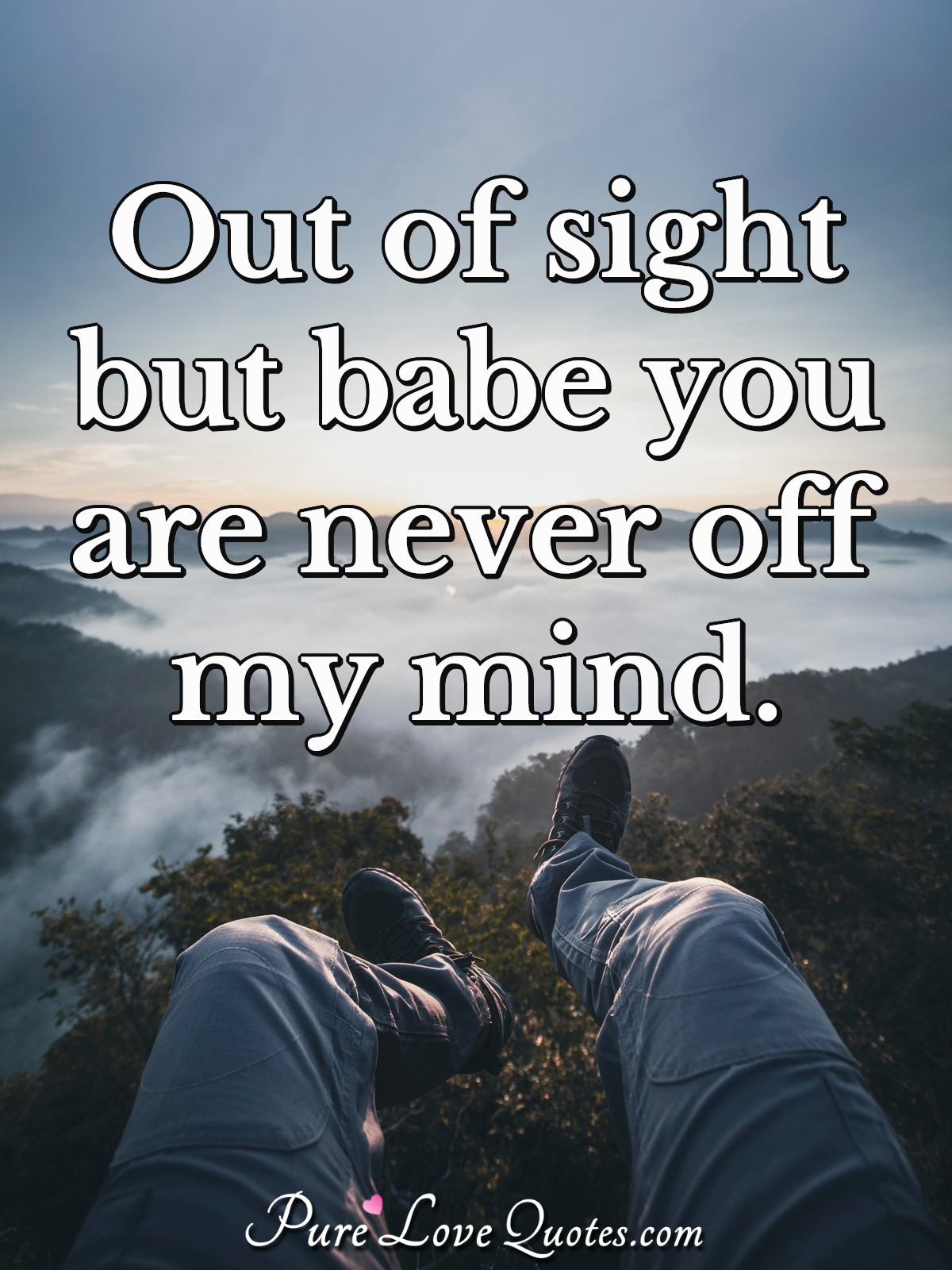 out of sight but babe you are never off my mind
