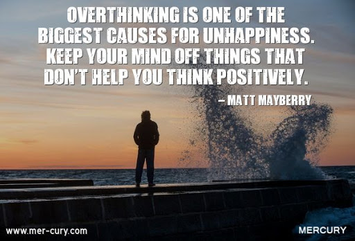 overthinking is one of the biggest causes for unhappiness. keep your mind off things that don’t help you think positively. matt mayberry