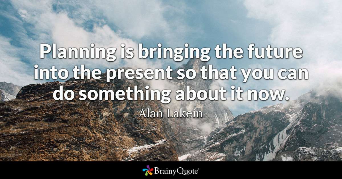 planning is bringing the future into the present so that you can do something about it now. alan lakein