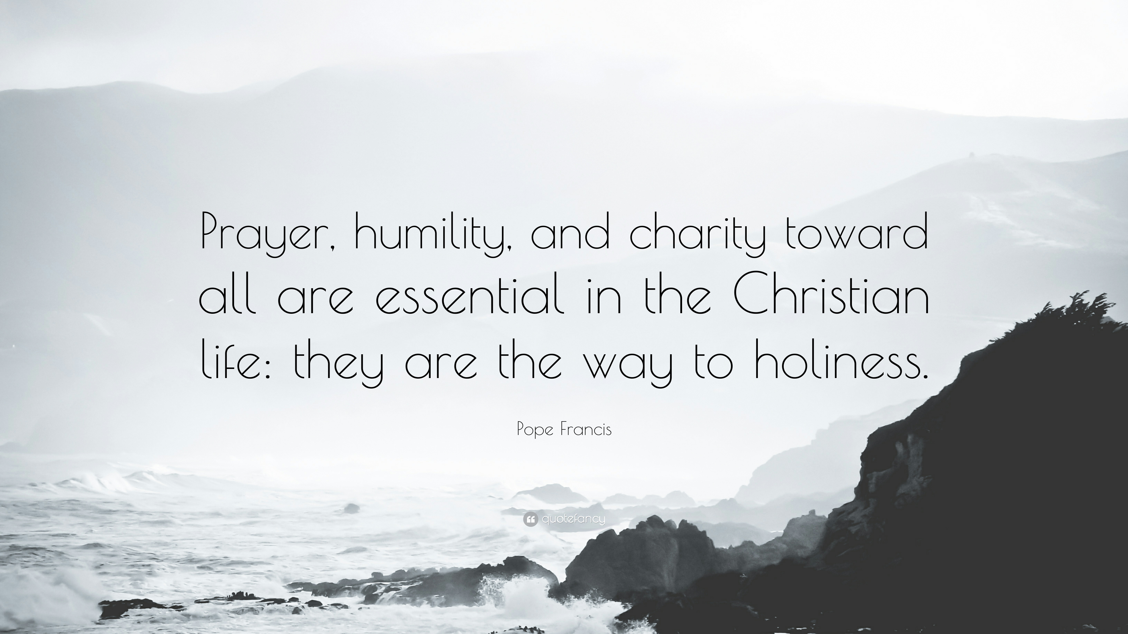 prayer humility and charity toward all are essential in the christian life they are the way to holiness. pope francis