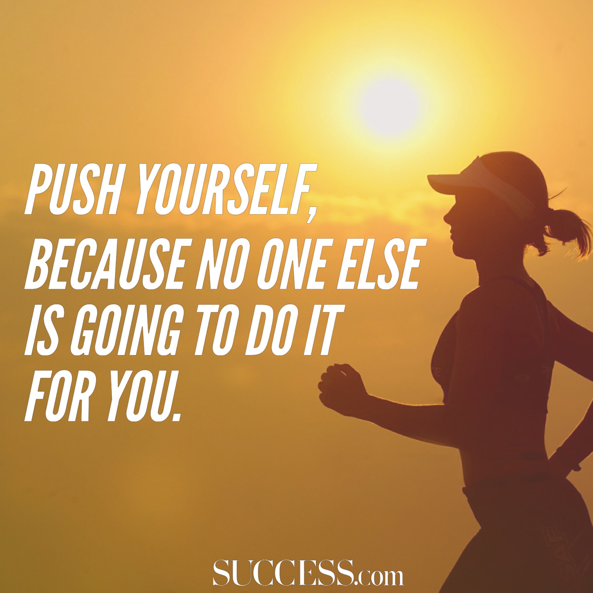 push yourself because no one else is going to do it for you