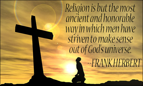 religion is but the most ancient and honorable way in which men have striven to make sense our of god’s universe.