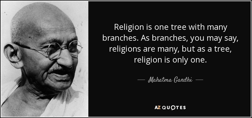 religion is one tree with many branches. as branches you may say religions are many but as a tree, religion is only one. mahatma gandhi