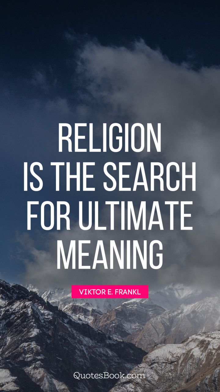 religion is the search for ultimate meaning. victor frankl