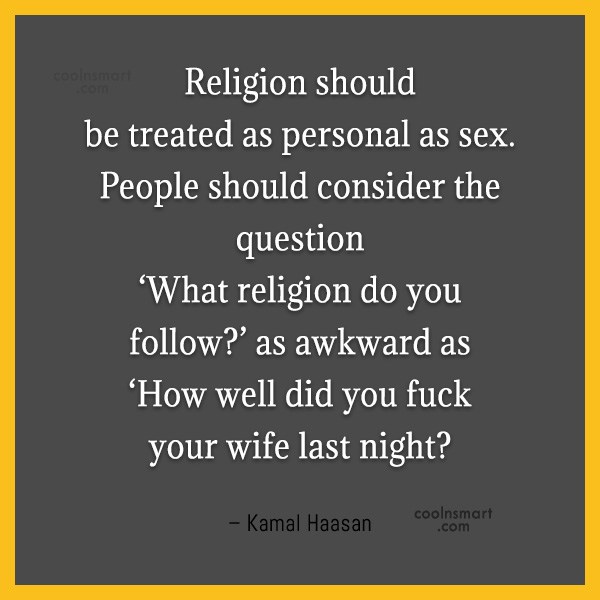 religion should be treated as personal as sex. people should consider the question what religion do you follow. as awkward as how well did you fuck your wife last night.